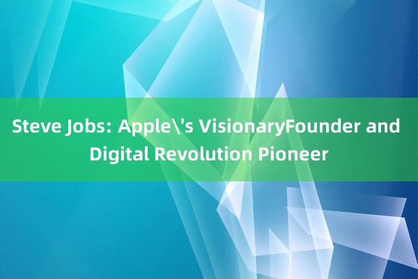 Steve Jobs: Apples VisionaryFounder and Digital Revolution Pioneer