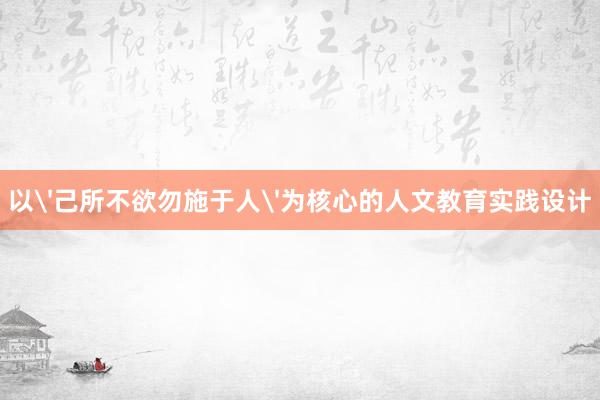 以'己所不欲勿施于人'为核心的人文教育实践设计