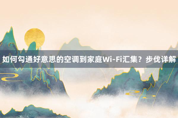 如何勾通好意思的空调到家庭Wi-Fi汇集？步伐详解