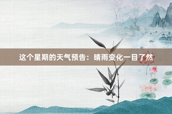 这个星期的天气预告：晴雨变化一目了然